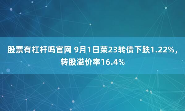 股票有杠杆吗官网 9月1日荣23转债下跌1.22%，转股溢价率16.4%