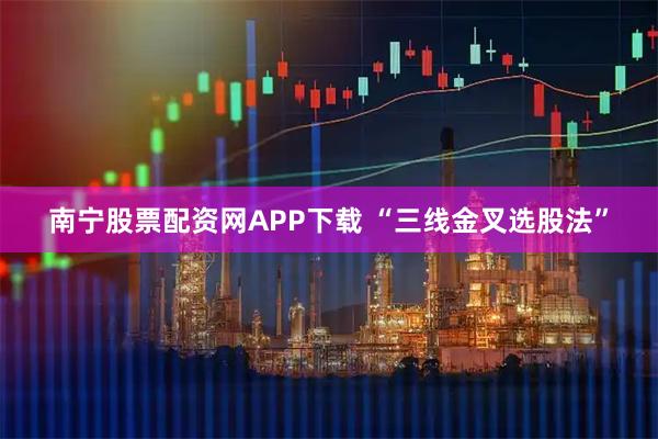 南宁股票配资网APP下载 “三线金叉选股法”