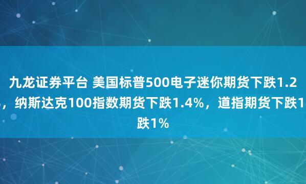 九龙证券平台 美国标普500电子迷你期货下跌1.2%，纳斯达克100指数期货下跌1.4%，道指期货下跌1%