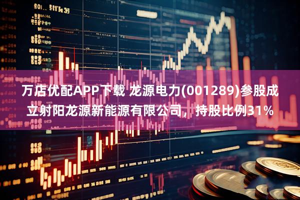 万店优配APP下载 龙源电力(001289)参股成立射阳龙源新能源有限公司,持股比例31%
