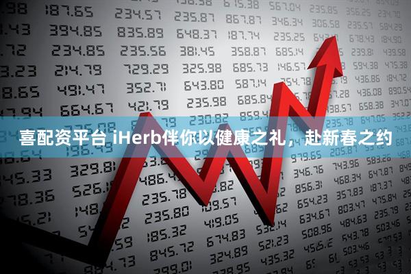 喜配资平台 iHerb伴你以健康之礼，赴新春之约
